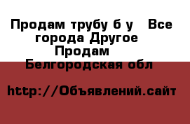 Продам трубу б/у - Все города Другое » Продам   . Белгородская обл.